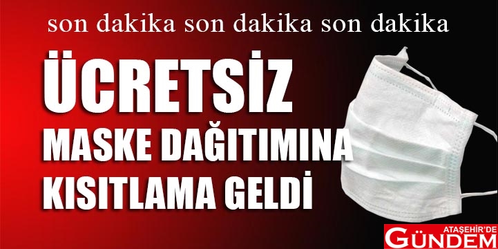 ÜCRETSİZ MASKE DAĞITIMINA KISITLAMA GELDİ ÜCRETSİZ MASKE DAĞITIMINA KISITLAMA GELDİ